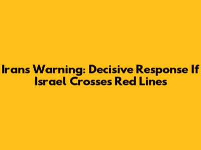 Iran's Warning: Decisive Response If Israel Crosses Red Lines