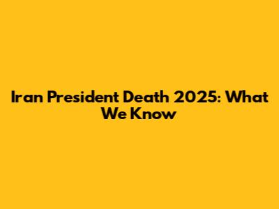 Iran President Death 2025: What We Know