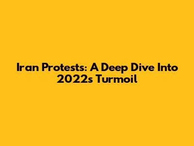 Iran Protests: A Deep Dive Into 2022's Turmoil