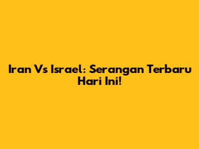 Iran Vs Israel: Serangan Terbaru Hari Ini!