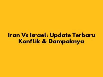 Iran Vs Israel: Update Terbaru Konflik & Dampaknya