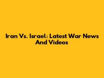 Iran Vs. Israel: Latest War News And Videos