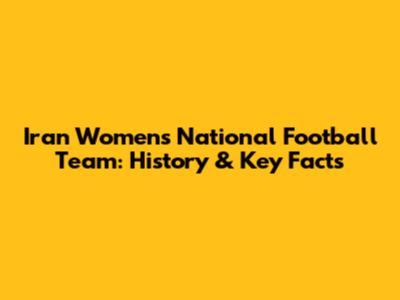 Iran Women's National Football Team: History & Key Facts