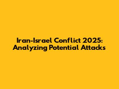 Iran-Israel Conflict 2025: Analyzing Potential Attacks