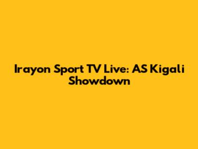 Irayon Sport TV Live: AS Kigali Showdown