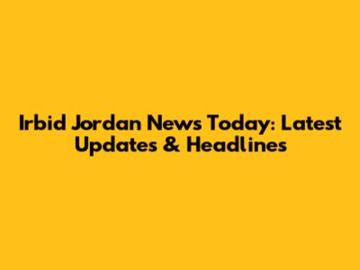 Irbid Jordan News Today: Latest Updates & Headlines
