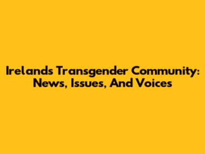 Ireland's Transgender Community: News, Issues, And Voices