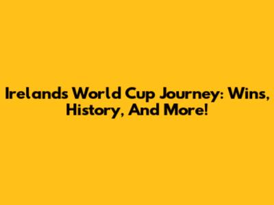Ireland's World Cup Journey: Wins, History, And More!