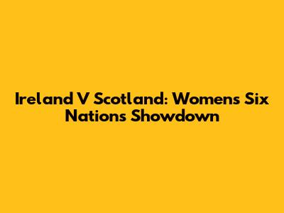 Ireland V Scotland: Women's Six Nations Showdown