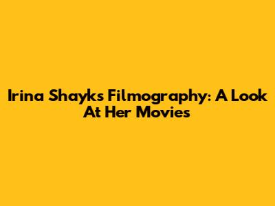 Irina Shayk's Filmography: A Look At Her Movies