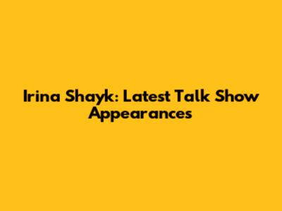 Irina Shayk: Latest Talk Show Appearances