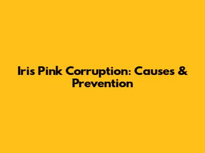 Iris Pink Corruption: Causes & Prevention