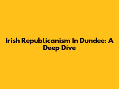Irish Republicanism In Dundee: A Deep Dive