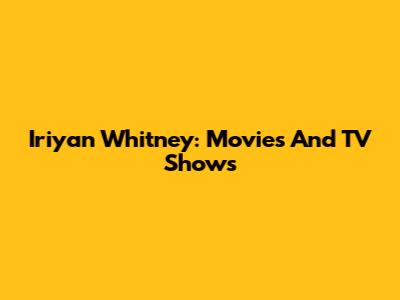 Iriyan Whitney: Movies And TV Shows