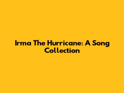Irma The Hurricane: A Song Collection