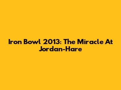 Iron Bowl 2013: The Miracle At Jordan-Hare