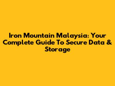 Iron Mountain Malaysia: Your Complete Guide To Secure Data & Storage