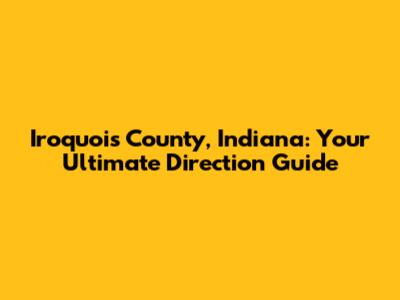 Iroquois County, Indiana: Your Ultimate Direction Guide