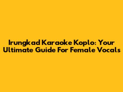 Irungkad Karaoke Koplo: Your Ultimate Guide For Female Vocals