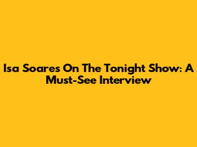 Isa Soares On The Tonight Show: A Must-See Interview