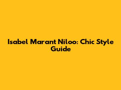 Isabel Marant Niloo: Chic Style Guide