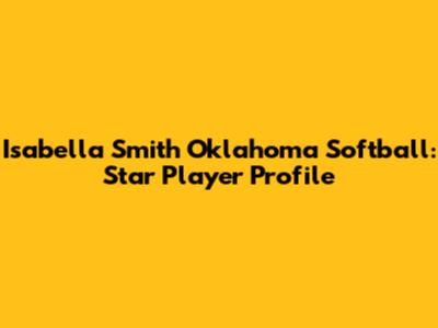 Isabella Smith Oklahoma Softball: Star Player Profile