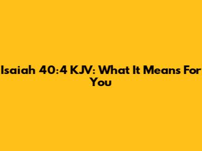 Isaiah 40:4 KJV: What It Means For You
