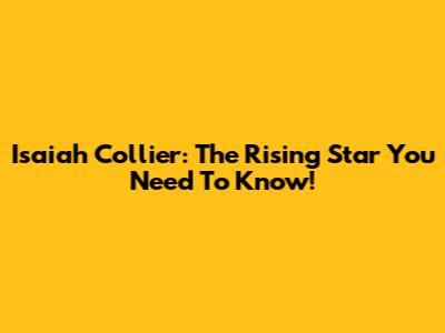 Isaiah Collier: The Rising Star You Need To Know!