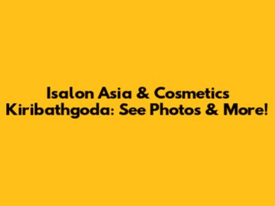 Isalon Asia & Cosmetics Kiribathgoda: See Photos & More!