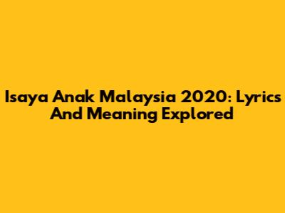 Isaya Anak Malaysia 2020: Lyrics And Meaning Explored