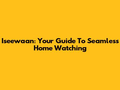 Iseewaan: Your Guide To Seamless Home Watching