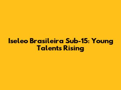 Iseleo Brasileira Sub-15: Young Talents Rising