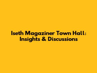Iseth Magaziner Town Hall: Insights & Discussions
