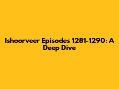 Ishoorveer Episodes 1281-1290: A Deep Dive