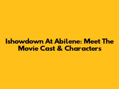 Ishowdown At Abilene: Meet The Movie Cast & Characters