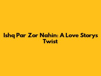Ishq Par Zor Nahin: A Love Story's Twist