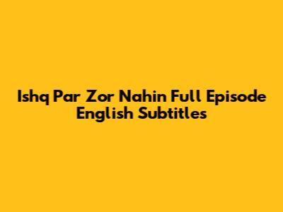 Ishq Par Zor Nahin Full Episode English Subtitles