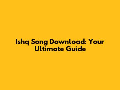 Ishq Song Download: Your Ultimate Guide