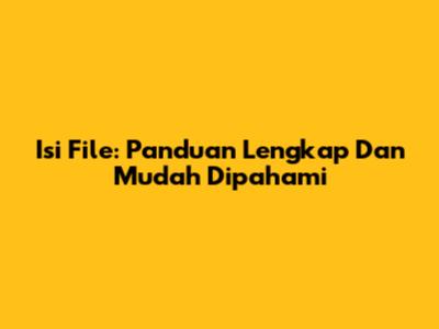 Isi File: Panduan Lengkap Dan Mudah Dipahami