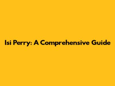 Isi Perry: A Comprehensive Guide