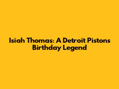 Isiah Thomas: A Detroit Pistons Birthday Legend