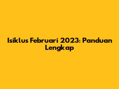 Isiklus Februari 2023: Panduan Lengkap
