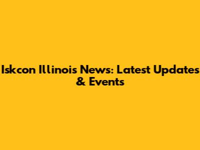 Iskcon Illinois News: Latest Updates & Events