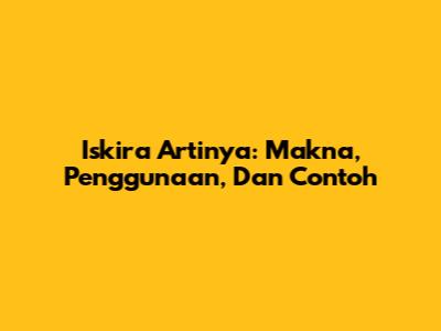 Iskira Artinya: Makna, Penggunaan, Dan Contoh