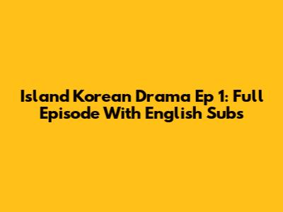 Island Korean Drama Ep 1: Full Episode With English Subs