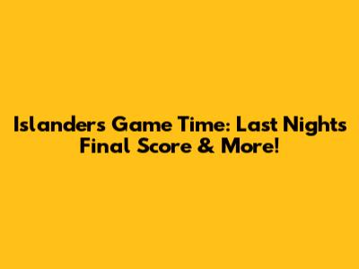 Islanders Game Time: Last Night's Final Score & More!