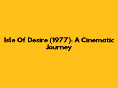 Isle Of Desire (1977): A Cinematic Journey