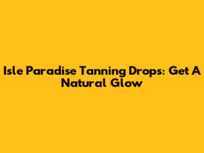 Isle Paradise Tanning Drops: Get A Natural Glow