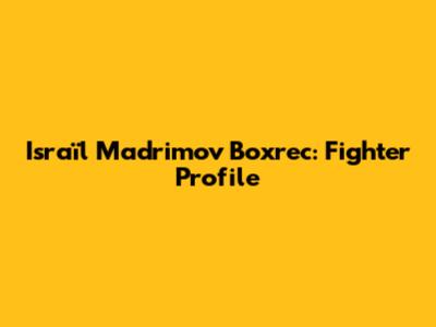 Israïl Madrimov Boxrec: Fighter Profile