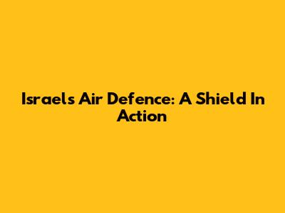 Israel's Air Defence: A Shield In Action
